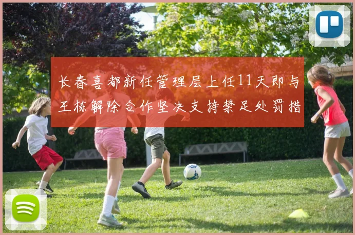 长春喜都新任管理层上任11天即与王栋解除合作坚决支持禁足处罚措施