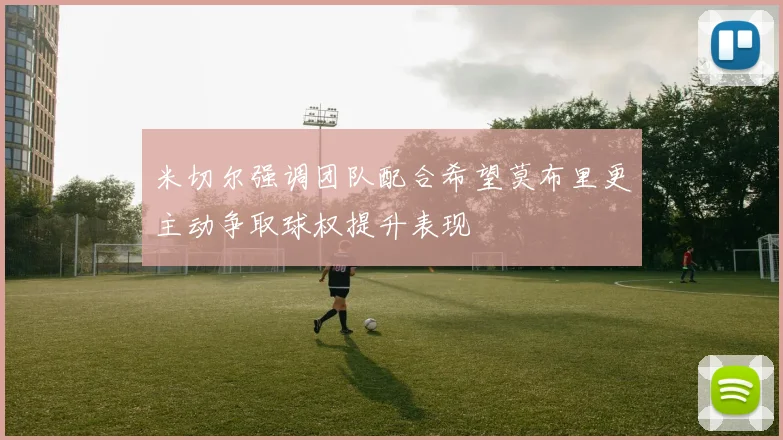 米切尔强调团队配合希望莫布里更主动争取球权提升表现