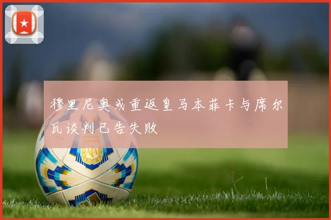 穆里尼奥或重返皇马本菲卡与席尔瓦谈判已告失败