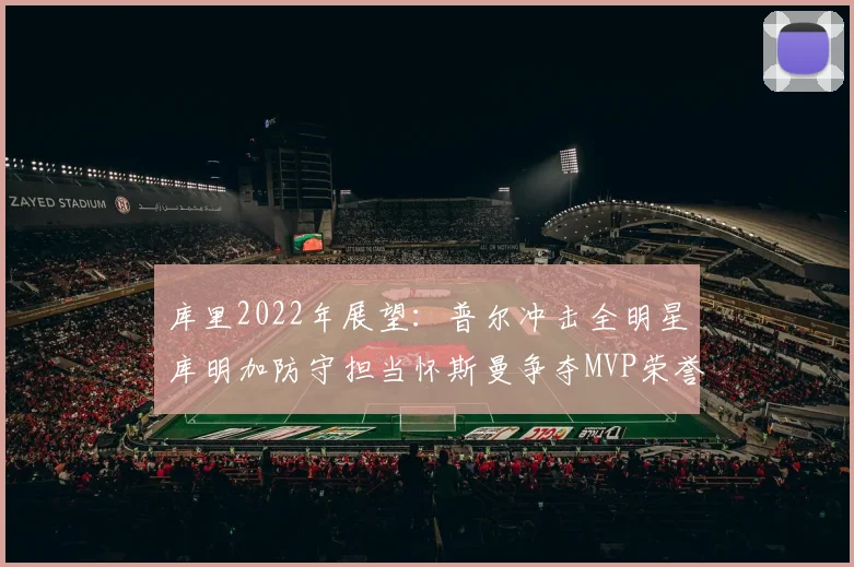 库里2022年展望：普尔冲击全明星库明加防守担当怀斯曼争夺MVP荣誉