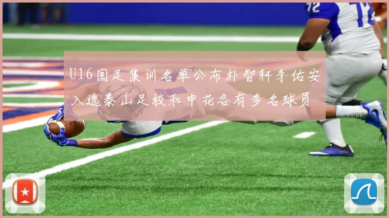 U16国足集训名单公布朴智轩李佑安入选泰山足校和申花各有多名球员参与