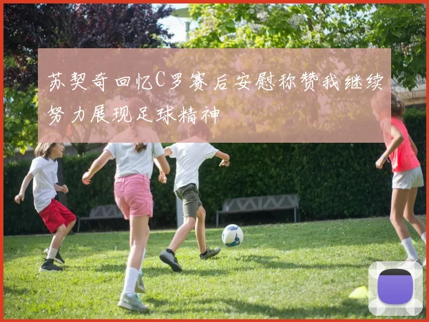 苏契奇回忆C罗赛后安慰称赞我继续努力展现足球精神