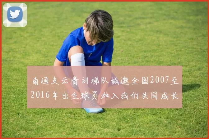 南通支云青训梯队诚邀全国2007至2016年出生球员加入我们共同成长