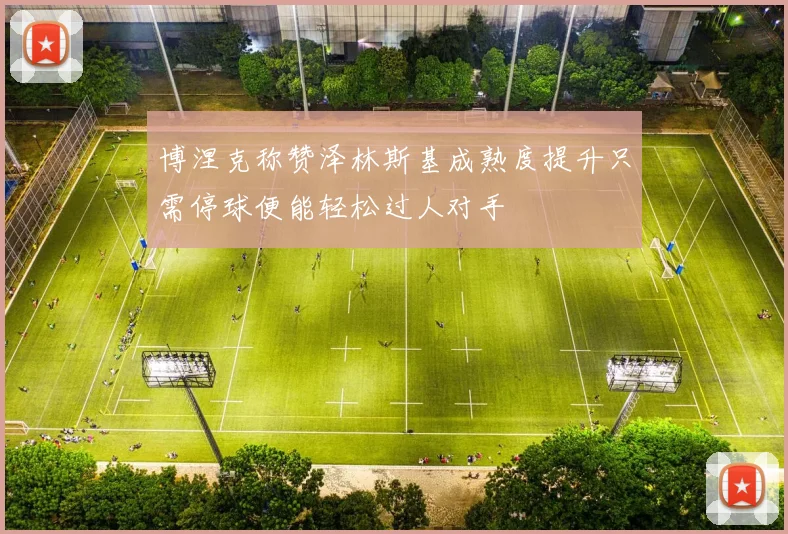 博涅克称赞泽林斯基成熟度提升只需停球便能轻松过人对手