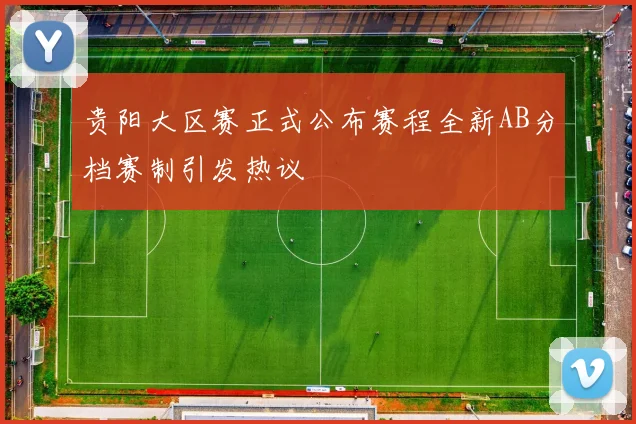 贵阳大区赛正式公布赛程全新AB分档赛制引发热议