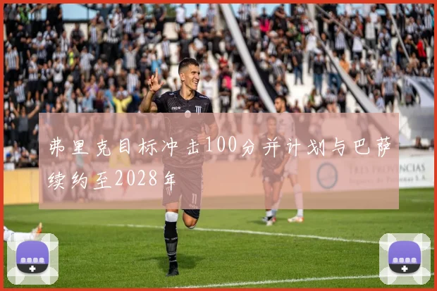 弗里克目标冲击100分并计划与巴萨续约至2028年