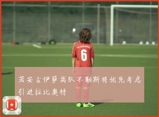 若安古伊萨离队不勒斯将优先考虑引进拉比奥特