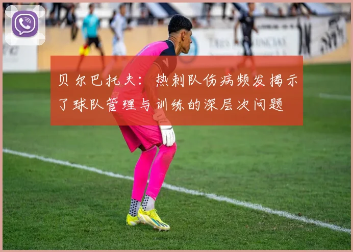 贝尔巴托夫：热刺队伤病频发揭示了球队管理与训练的深层次问题