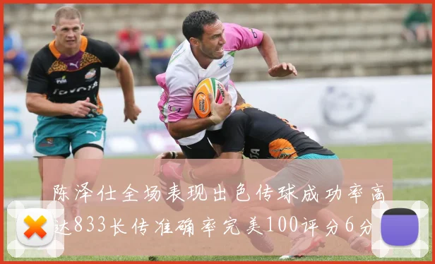 陈泽仕全场表现出色传球成功率高达833长传准确率完美100评分6分