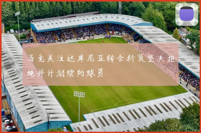 马竞关注达库尼亚转会科莫坚决拒绝并计划续约球员