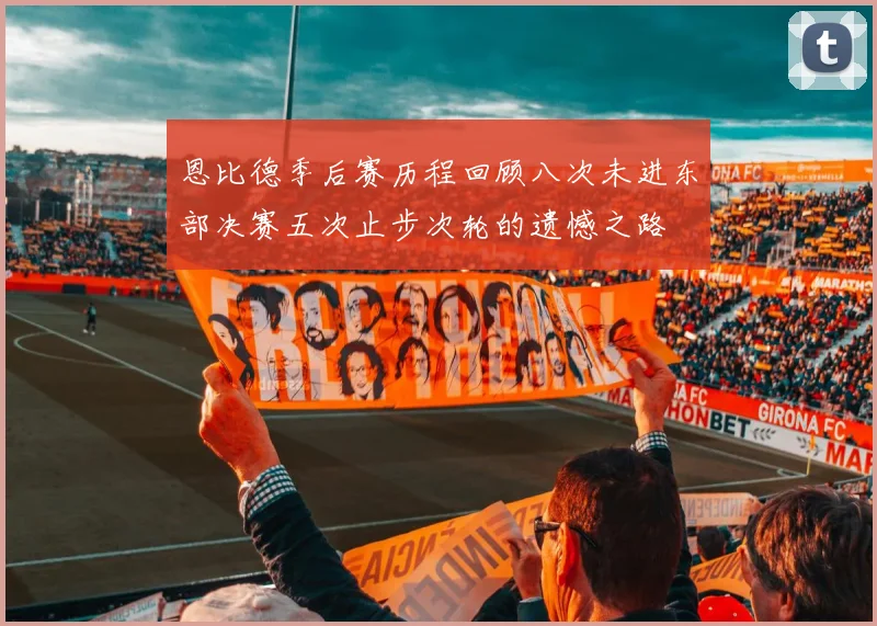 恩比德季后赛历程回顾八次未进东部决赛五次止步次轮的遗憾之路