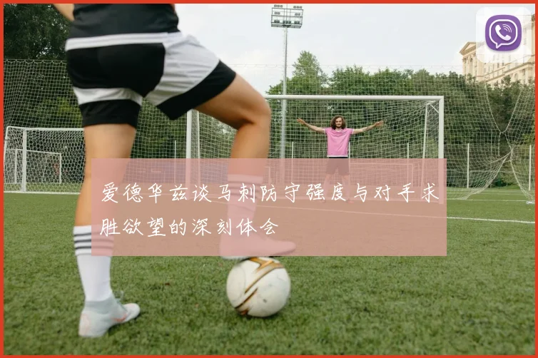 爱德华兹谈马刺防守强度与对手求胜欲望的深刻体会