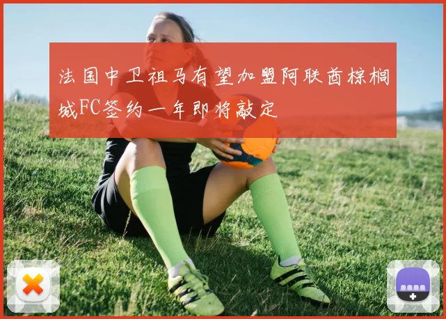 法国中卫祖马有望加盟阿联酋棕榈城FC签约一年即将敲定