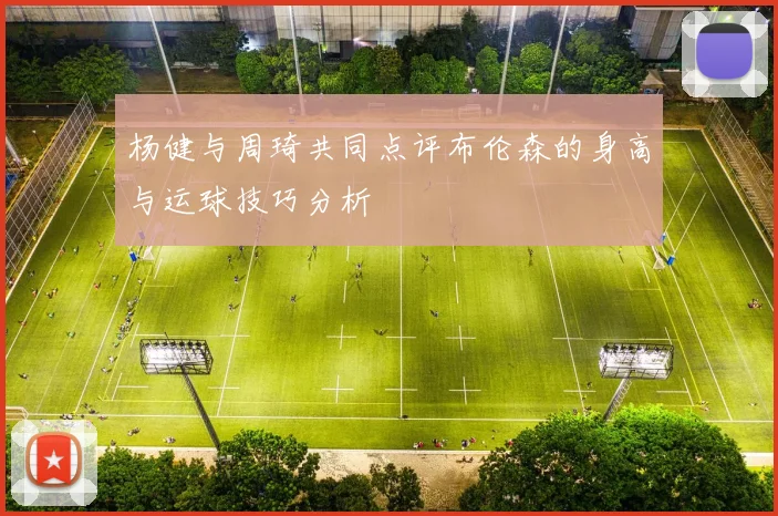 杨健与周琦共同点评布伦森的身高与运球技巧分析