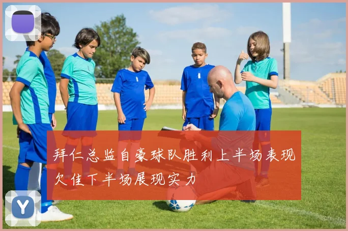 拜仁总监自豪球队胜利上半场表现欠佳下半场展现实力